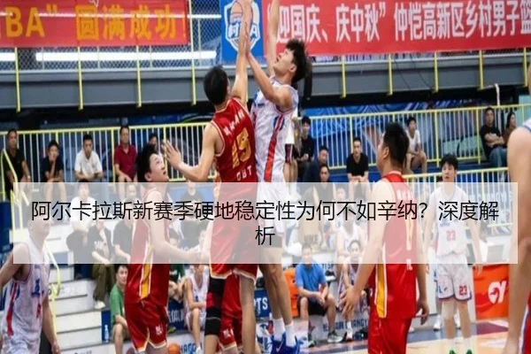 阿尔卡拉斯新赛季硬地稳定性为何不如辛纳？深度解析