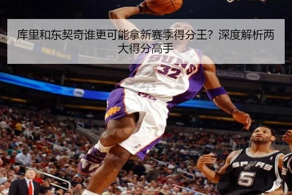 库里和东契奇谁更可能拿新赛季得分王？深度解析两大得分高手