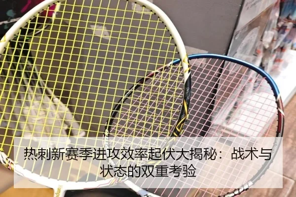 热刺新赛季进攻效率起伏大揭秘：战术与状态的双重考验