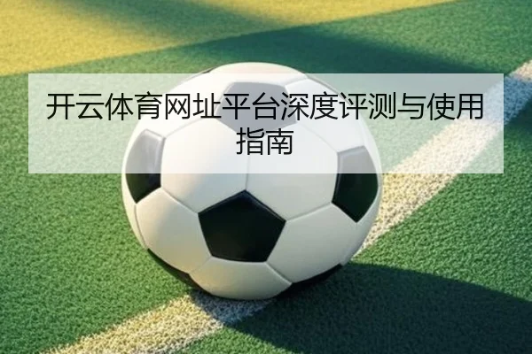 开云体育网址平台深度评测与使用指南